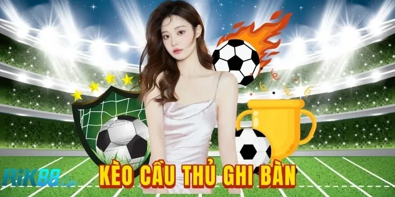 Kèo Cầu Thủ Ghi Bàn RIK88: Cách Lựa Chọn Chân Sút Vàng
