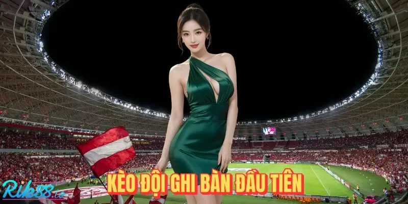 Kèo Đội Ghi Bàn Đầu Tiên RIK88: Tuyệt Chiêu Giúp Về Bờ Nhanh